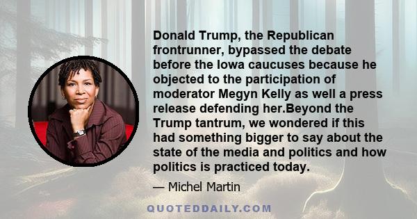 Donald Trump, the Republican frontrunner, bypassed the debate before the Iowa caucuses because he objected to the participation of moderator Megyn Kelly as well a press release defending her.Beyond the Trump tantrum, we 