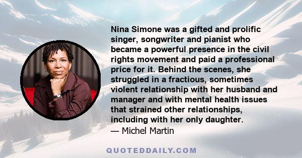 Nina Simone was a gifted and prolific singer, songwriter and pianist who became a powerful presence in the civil rights movement and paid a professional price for it. Behind the scenes, she struggled in a fractious,