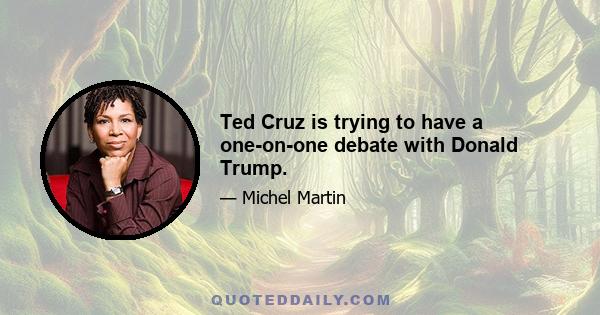 Ted Cruz is trying to have a one-on-one debate with Donald Trump.