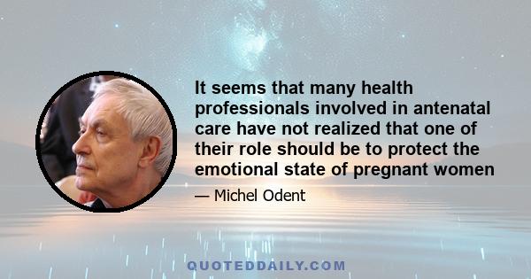 It seems that many health professionals involved in antenatal care have not realized that one of their role should be to protect the emotional state of pregnant women