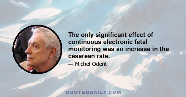 The only significant effect of continuous electronic fetal monitoring was an increase in the cesarean rate.