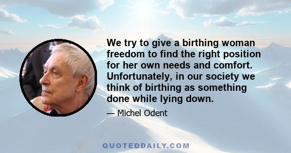 We try to give a birthing woman freedom to find the right position for her own needs and comfort. Unfortunately, in our society we think of birthing as something done while lying down.