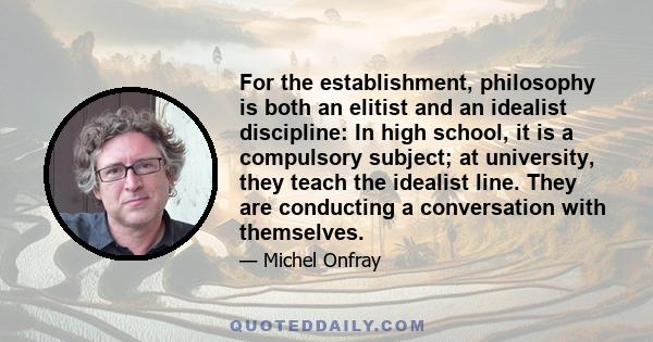 For the establishment, philosophy is both an elitist and an idealist discipline: In high school, it is a compulsory subject; at university, they teach the idealist line. They are conducting a conversation with