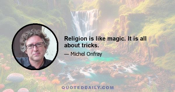 Religion is like magic. It is all about tricks.