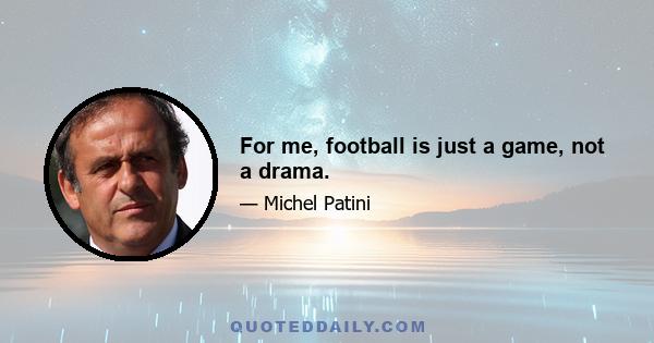 For me, football is just a game, not a drama.