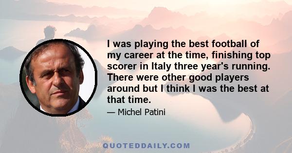 I was playing the best football of my career at the time, finishing top scorer in Italy three year's running. There were other good players around but I think I was the best at that time.