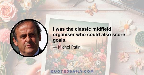 I was the classic midfield organiser who could also score goals.