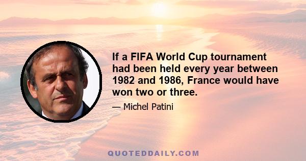 If a FIFA World Cup tournament had been held every year between 1982 and 1986, France would have won two or three.