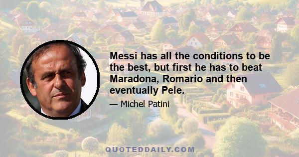 Messi has all the conditions to be the best, but first he has to beat Maradona, Romario and then eventually Pele.