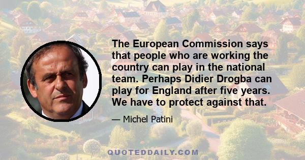 The European Commission says that people who are working the country can play in the national team. Perhaps Didier Drogba can play for England after five years. We have to protect against that.