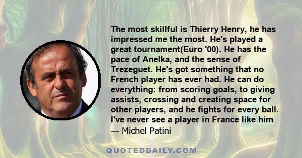 The most skillful is Thierry Henry, he has impressed me the most. He's played a great tournament(Euro '00). He has the pace of Anelka, and the sense of Trezeguet. He's got something that no French player has ever had.