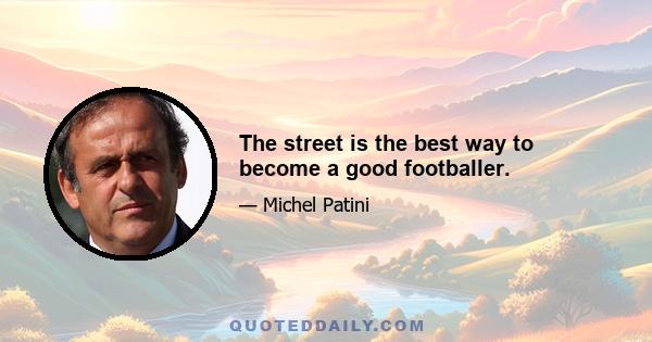 The street is the best way to become a good footballer.