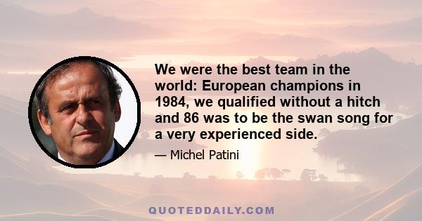 We were the best team in the world: European champions in 1984, we qualified without a hitch and 86 was to be the swan song for a very experienced side.