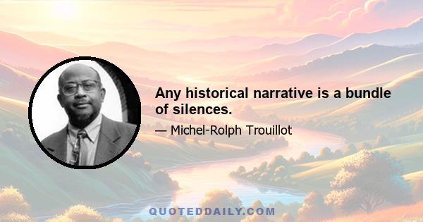 Any historical narrative is a bundle of silences.