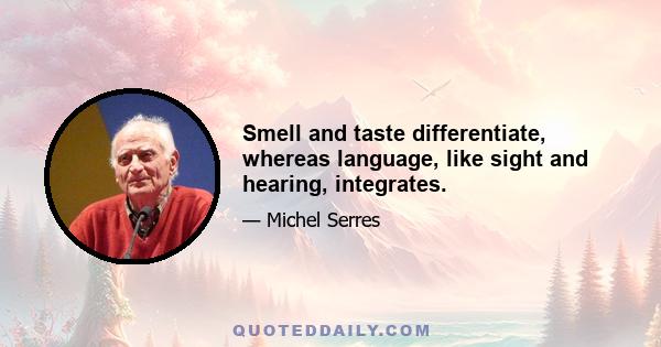 Smell and taste differentiate, whereas language, like sight and hearing, integrates.