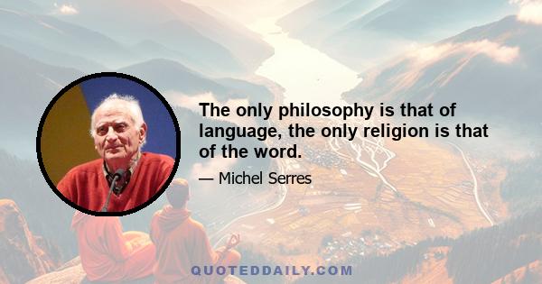 The only philosophy is that of language, the only religion is that of the word.