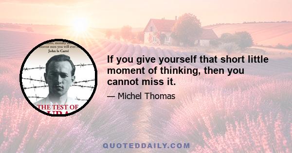 If you give yourself that short little moment of thinking, then you cannot miss it.