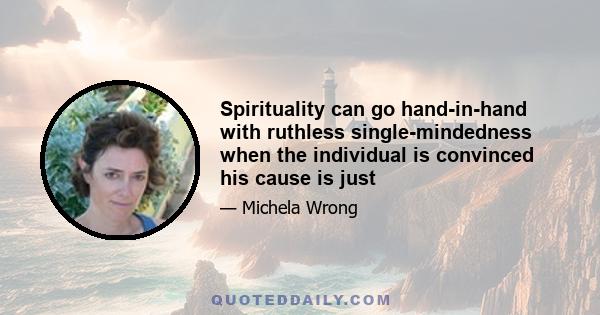 Spirituality can go hand-in-hand with ruthless single-mindedness when the individual is convinced his cause is just