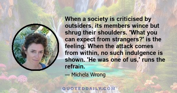 When a society is criticised by outsiders, its members wince but shrug their shoulders. 'What you can expect from strangers?' is the feeling. When the attack comes from within, no such indulgence is shown. 'He was one