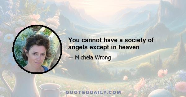 You cannot have a society of angels except in heaven