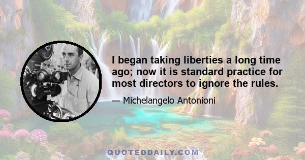 I began taking liberties a long time ago; now it is standard practice for most directors to ignore the rules.