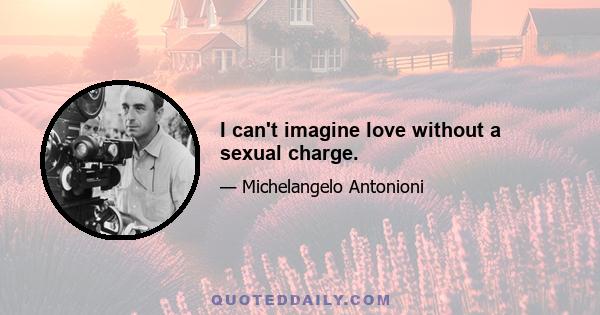 I can't imagine love without a sexual charge.