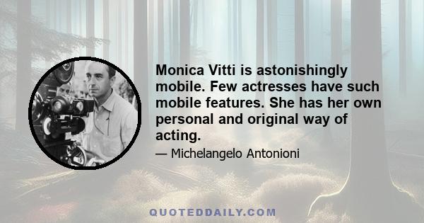 Monica Vitti is astonishingly mobile. Few actresses have such mobile features. She has her own personal and original way of acting.