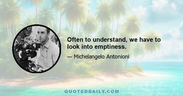 Often to understand, we have to look into emptiness.