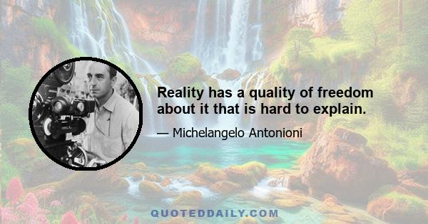 Reality has a quality of freedom about it that is hard to explain.