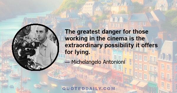 The greatest danger for those working in the cinema is the extraordinary possibility it offers for lying.