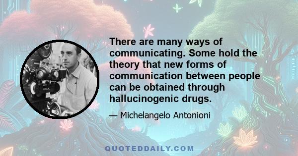 There are many ways of communicating. Some hold the theory that new forms of communication between people can be obtained through hallucinogenic drugs.