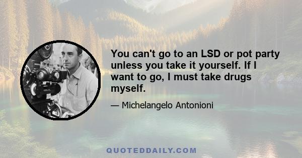 You can't go to an LSD or pot party unless you take it yourself. If I want to go, I must take drugs myself.