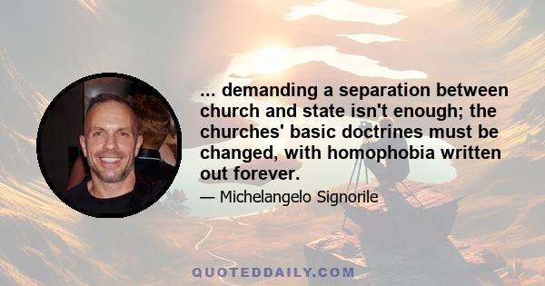 ... demanding a separation between church and state isn't enough; the churches' basic doctrines must be changed, with homophobia written out forever.