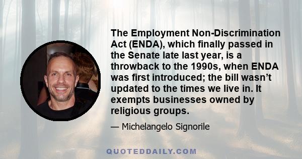 The Employment Non-Discrimination Act (ENDA), which finally passed in the Senate late last year, is a throwback to the 1990s, when ENDA was first introduced; the bill wasn’t updated to the times we live in. It exempts