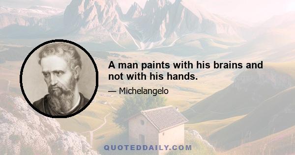 A man paints with his brains and not with his hands.