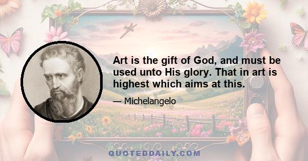 Art is the gift of God, and must be used unto His glory. That in art is highest which aims at this.