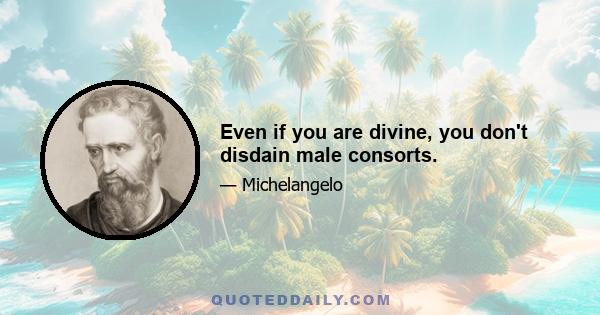 Even if you are divine, you don't disdain male consorts.