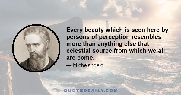 Every beauty which is seen here by persons of perception resembles more than anything else that celestial source from which we all are come.