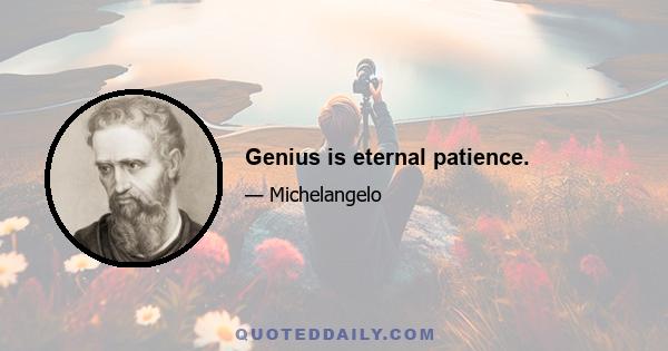 Genius is eternal patience.