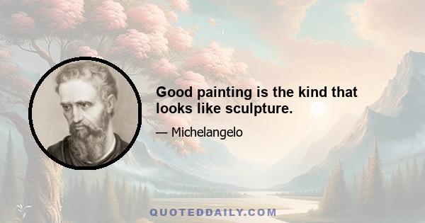 Good painting is the kind that looks like sculpture.