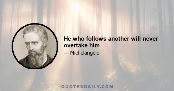 He who follows another will never overtake him