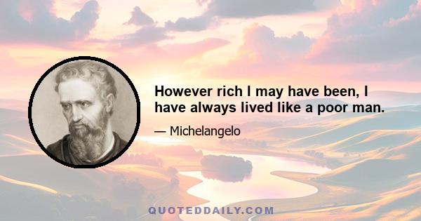 However rich I may have been, I have always lived like a poor man.