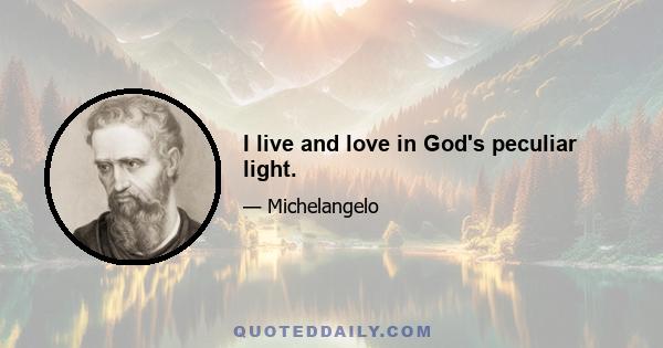 I live and love in God's peculiar light.