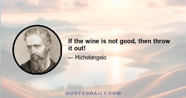 If the wine is not good, then throw it out!