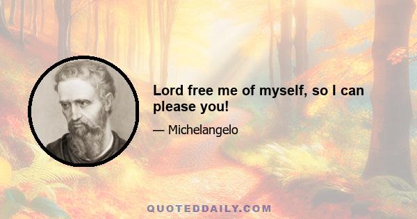 Lord free me of myself, so I can please you!