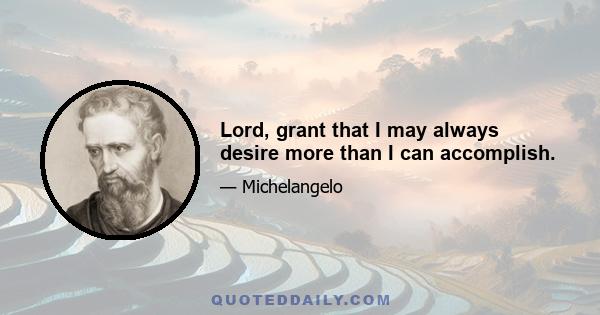 Lord, grant that I may always desire more than I can accomplish.