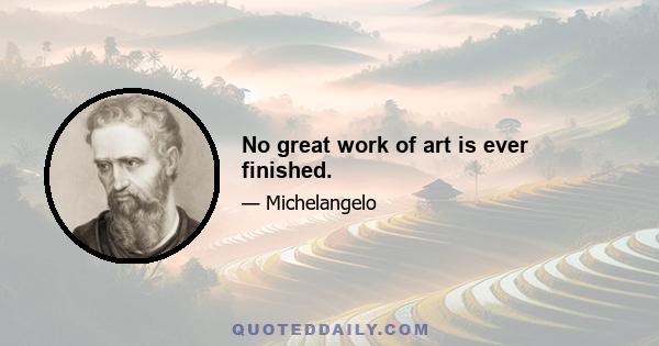 No great work of art is ever finished.