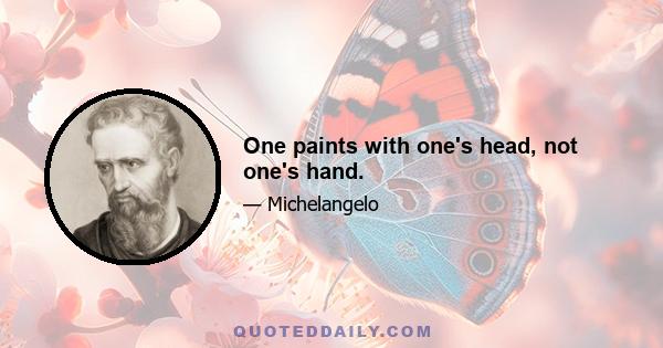 One paints with one's head, not one's hand.