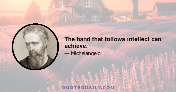 The hand that follows intellect can achieve.