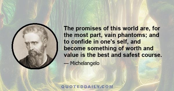 The promises of this world are, for the most part, vain phantoms; and to confide in one's self, and become something of worth and value is the best and safest course.